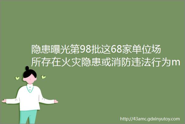 隐患曝光第98批这68家单位场所存在火灾隐患或消防违法行为middotmiddotmiddotmiddotmiddotmiddot